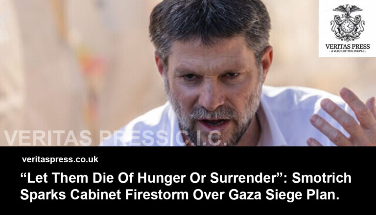 “Let Them Die Of Hunger Or Surrender”: Smotrich Sparks Cabinet Firestorm Over Gaza Siege Plan.