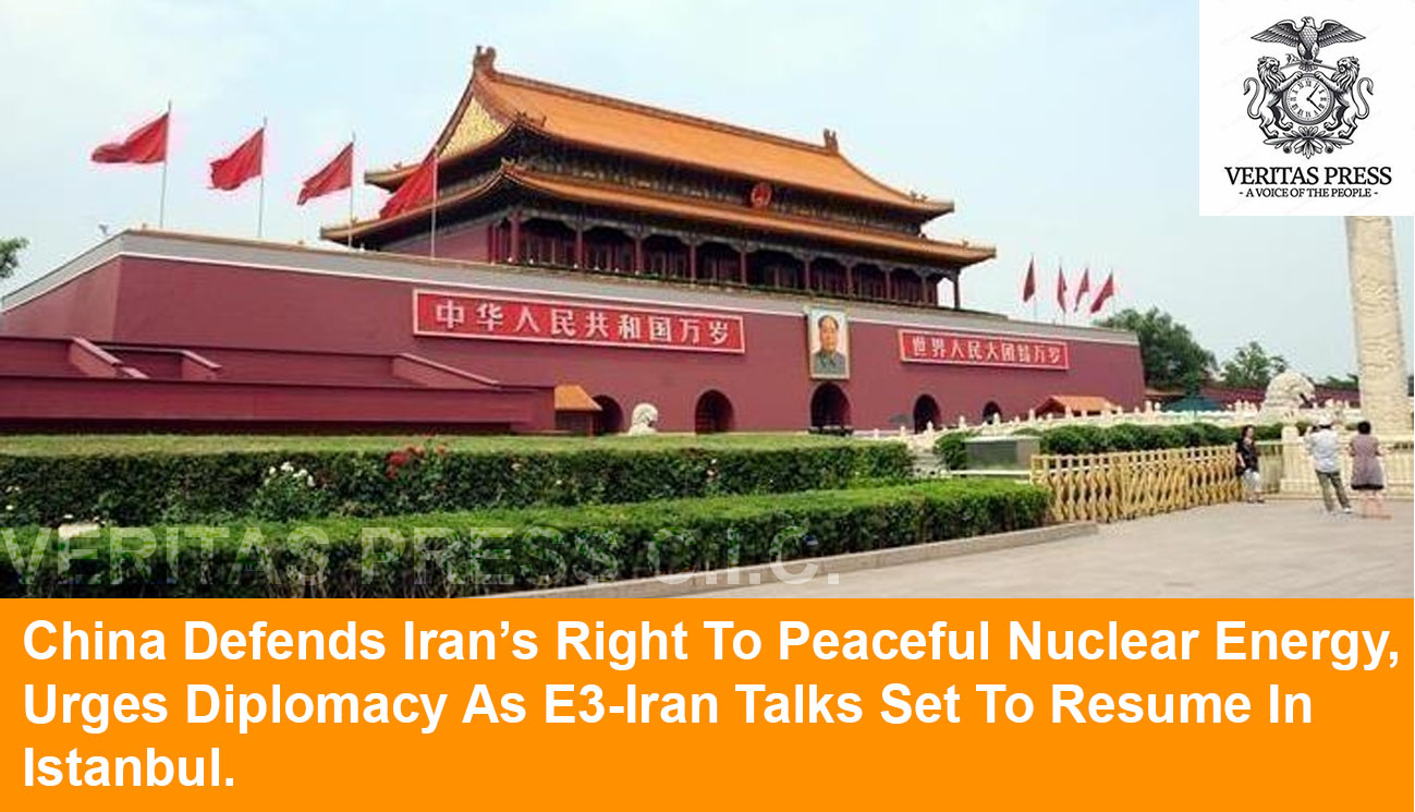 China Defends Iran’s Right To Peaceful Nuclear Energy, Urges Diplomacy As E3-Iran Talks Set To Resume In Istanbul.
