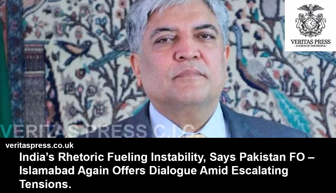 India’s Rhetoric Fueling Instability, Says Pakistan FO – Islamabad Again Offers Dialogue Amid Escalating Tensions.