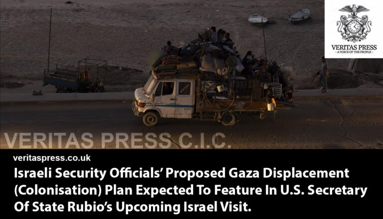 Israeli Security Officials’ Proposed Gaza Displacement (Colonisation) Plan Expected To Feature In U.S. Secretary Of State Rubio’s Upcoming Israel Visit.