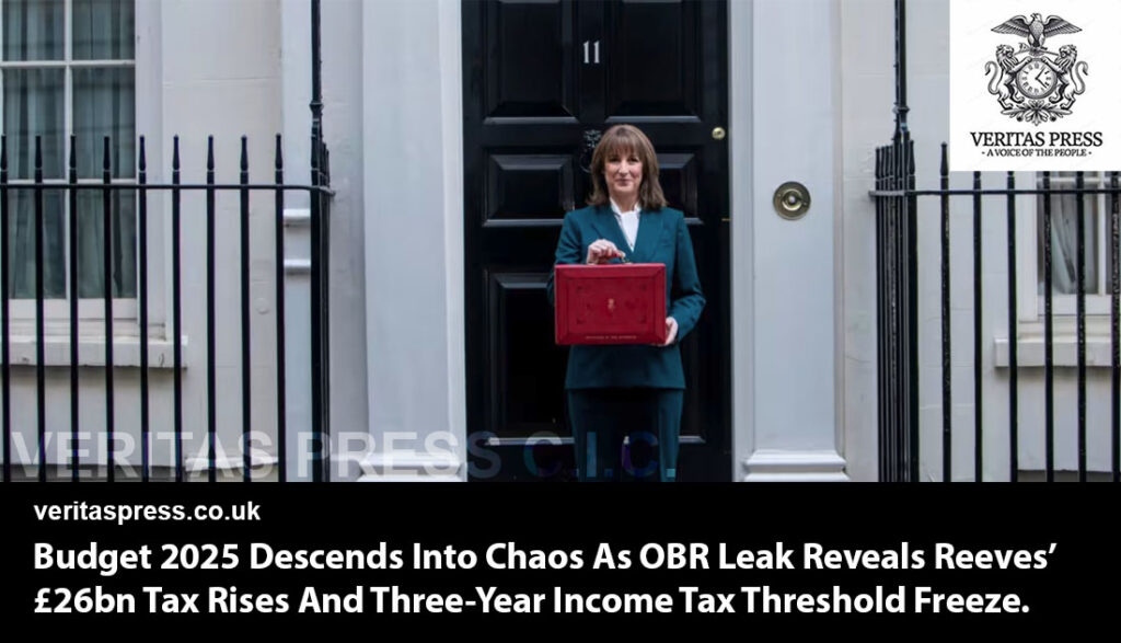 Budget 2025: Descends Into Chaos As OBR Leak Reveals Reeves’ £26bn Tax Rises And Three-Year Income Tax Threshold Freeze.