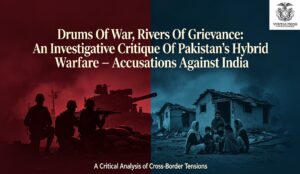SOUTH ASIA: Drums Of War, Rivers Of Grievance: An Investigative Critique Of Pakistan’s Hybrid Warfare Accusations Against India.